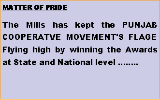 Text Box: MATTER OF PRIDE The Mills has kept the PUNJAB COOPERATVE MOVEMENT'S FLAGE Flying high by winning the Awards at State and National level ..